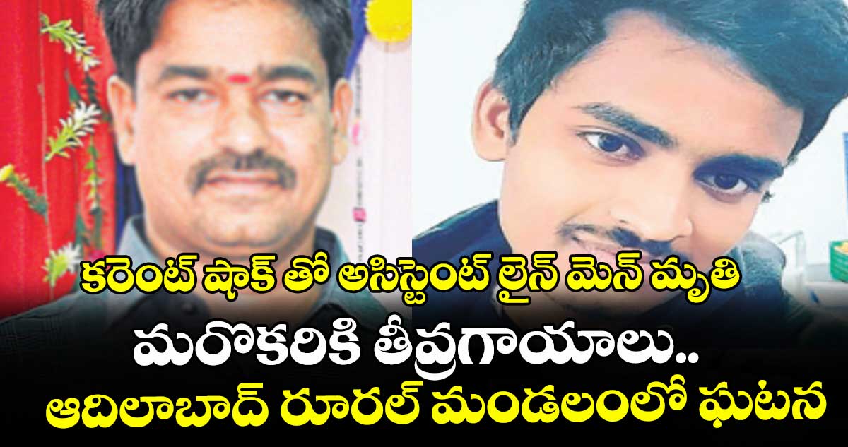 కరెంట్‌‌‌‌ షాక్‌‌‌‌తో అసిస్టెంట్‌‌‌‌ లైన్‌‌‌‌మెన్‌‌‌‌ మృతి.. మరొకరికి తీవ్రగాయాలు..    ఆదిలాబాద్‌‌‌‌ రూరల్‌‌‌‌ మండలంలో ఘటన