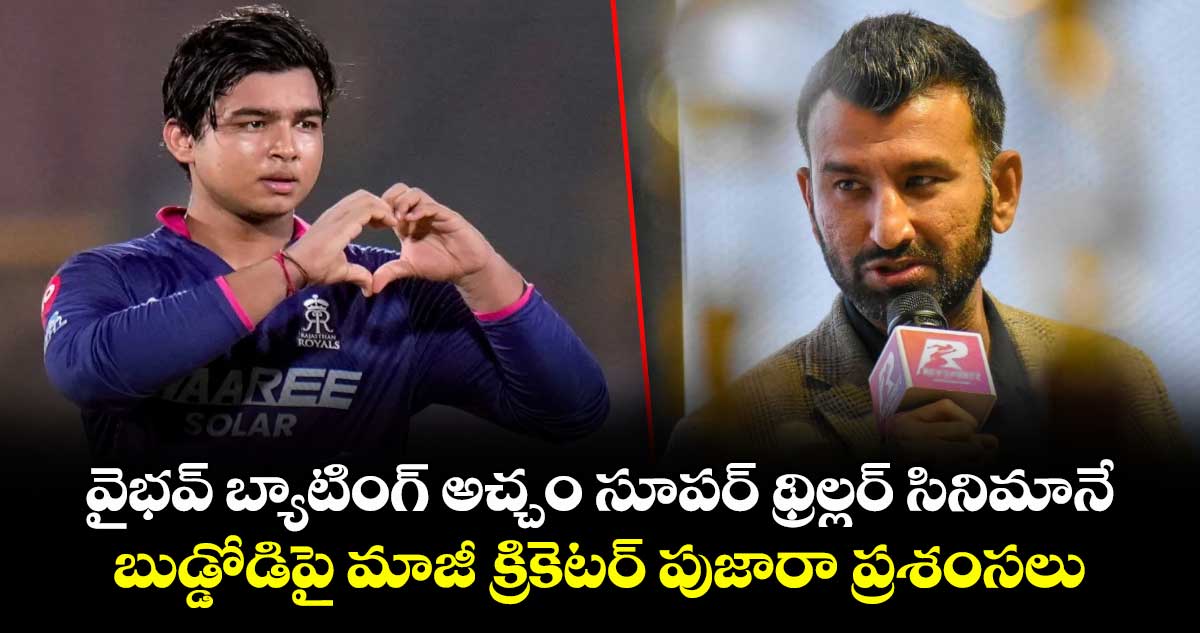 వైభవ్ బ్యాటింగ్ అచ్చం సూపర్ థ్రిల్లర్ సినిమానే: బుడ్డోడిపై మాజీ క్రికెటర్ పుజారా ప్రశంసలు