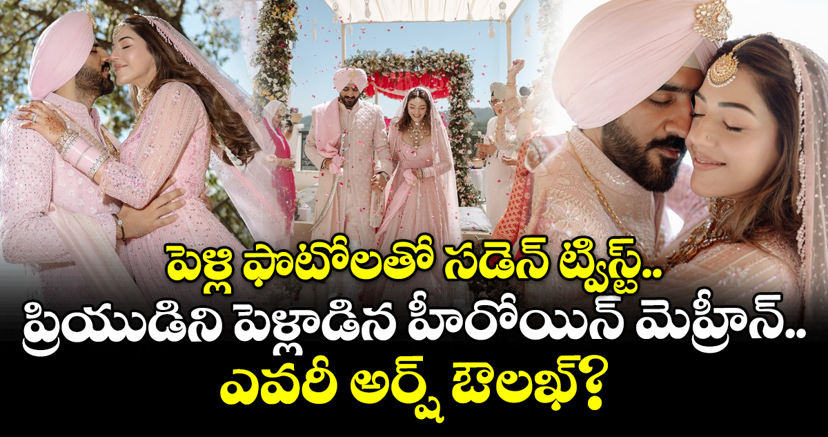 Mehreen Wedding: పెళ్లి ఫొటోలతో సడెన్ ట్విస్ట్.. ప్రియుడిని పెళ్లాడిన హీరోయిన్ మెహ్రీన్.. ఎవరీ అర్ష్‌ ఔలఖ్‌?