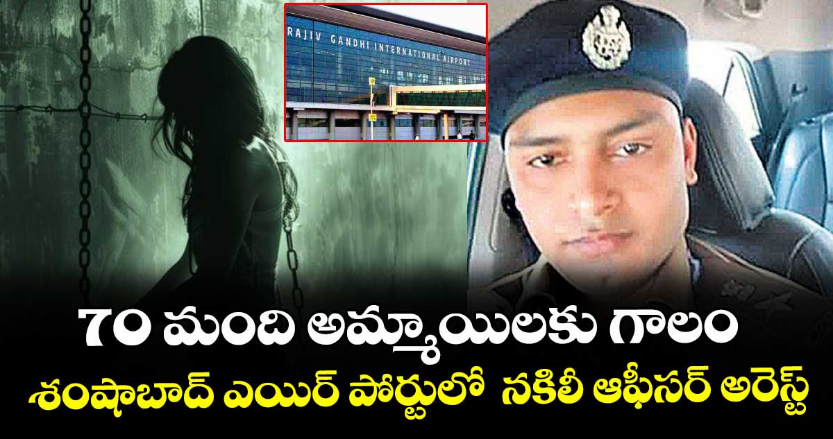 70 మంది అమ్మాయిలకు గాలం..శంషాబాద్ ఎయిర్ పోర్టులో నకిలీ ఆఫీసర్ అరెస్ట్