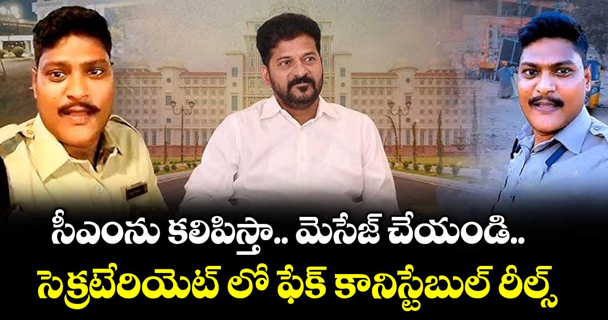 సీఎంను కలిపిస్తా.. మెసేజ్ చేయండి..సెక్రటేరియెట్‌‌‌‌ లో ఫేక్ కానిస్టేబుల్ రీల్స్
