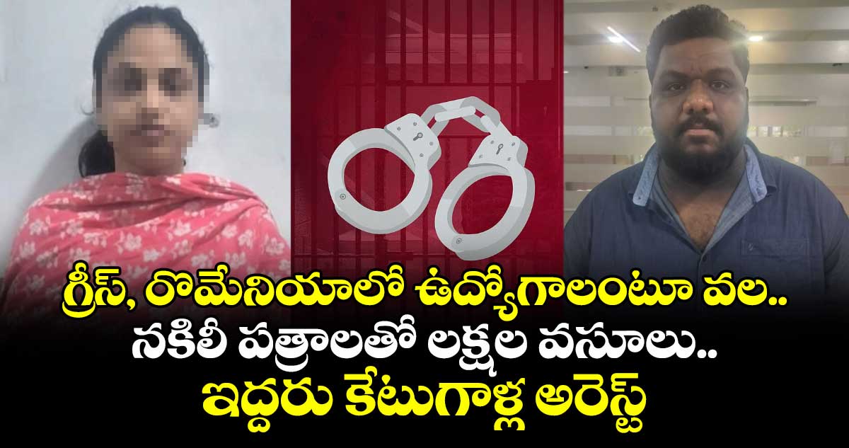 గ్రీస్, రొమేనియాలో ఉద్యోగాలంటూ వల.. నకిలీ పత్రాలతో లక్షల వసూలు.. ఇద్దరు కేటుగాళ్ల అరెస్ట్