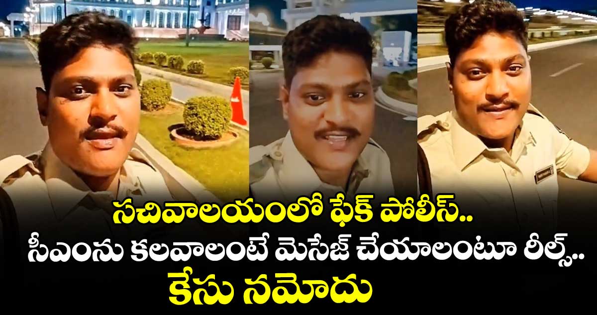 సచివాలయంలో ఫేక్ పోలీస్.. సీఎంను కలవాలంటే మెసేజ్ చేయాలంటూ రీల్స్.. కేసు నమోదు
