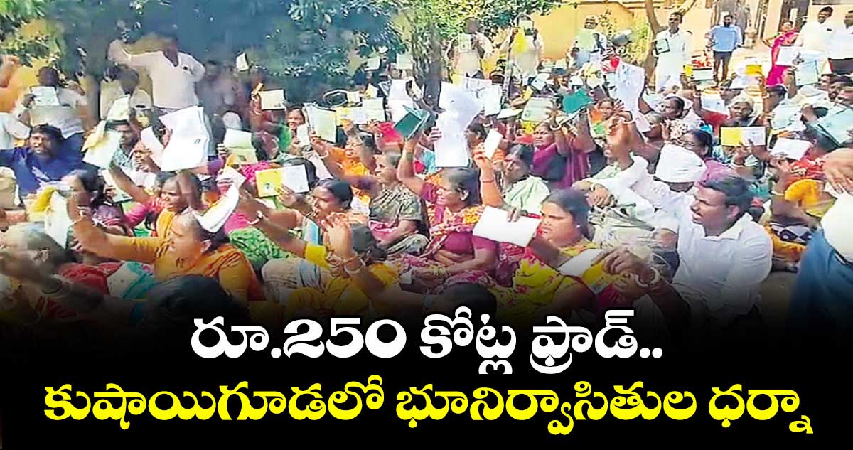 రూ.250 కోట్ల ఫ్రాడ్.. కుషాయిగూడలో భూనిర్వాసితుల ధర్నా