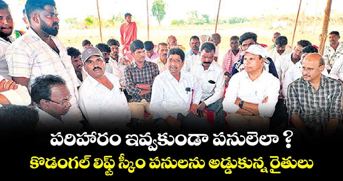 పరిహారం ఇవ్వకుండా పనులెలా ? కొడంగల్ లిఫ్ట్ స్కీం పనులను అడ్డుకున్న రైతులు