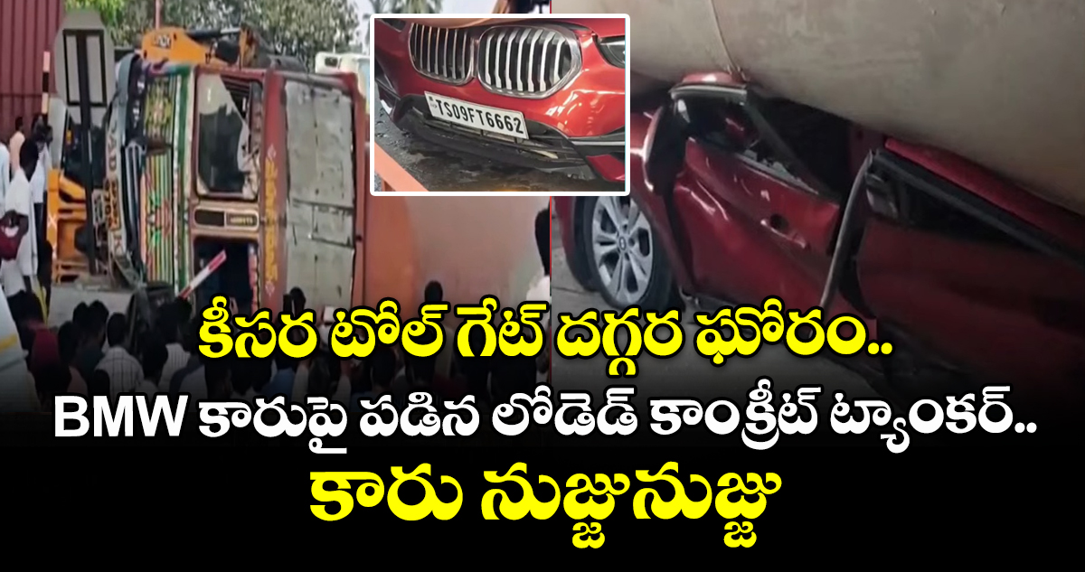 కీసర టోల్ గేట్ దగ్గర ఘోరం.. BMW కారుపై పడిన లోడెడ్ కాంక్రీట్ ట్యాంకర్.. కారు నుజ్జునుజ్జు