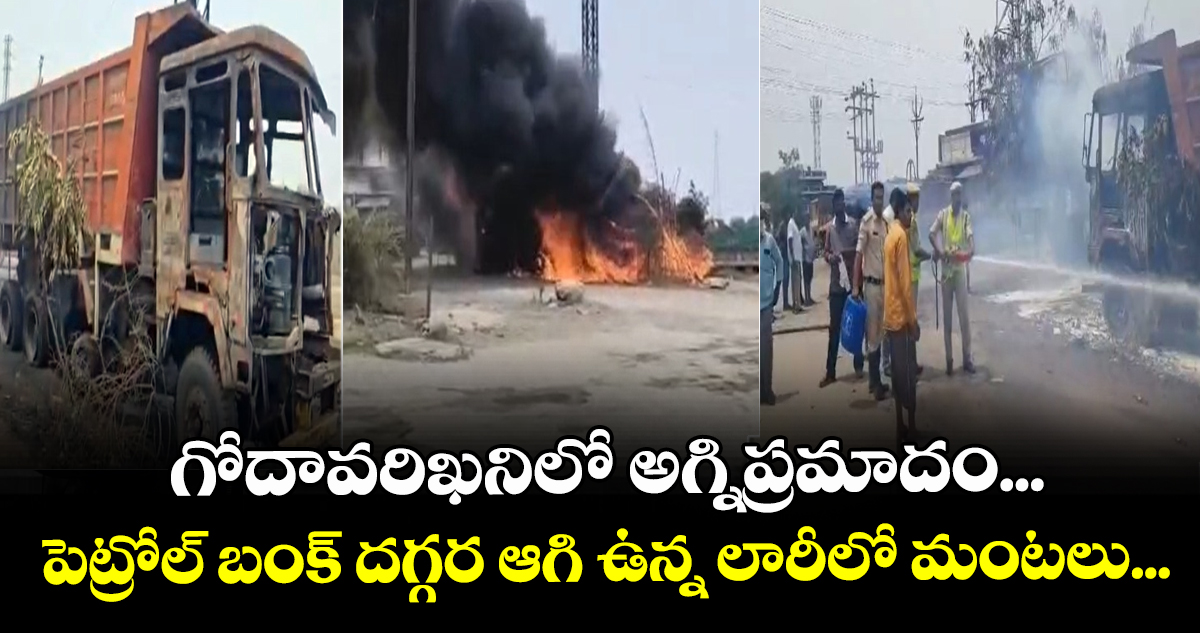 గోదావరిఖనిలో అగ్నిప్రమాదం... పెట్రోల్ బంక్ దగ్గర ఆగి ఉన్న లారీలో మంటలు...