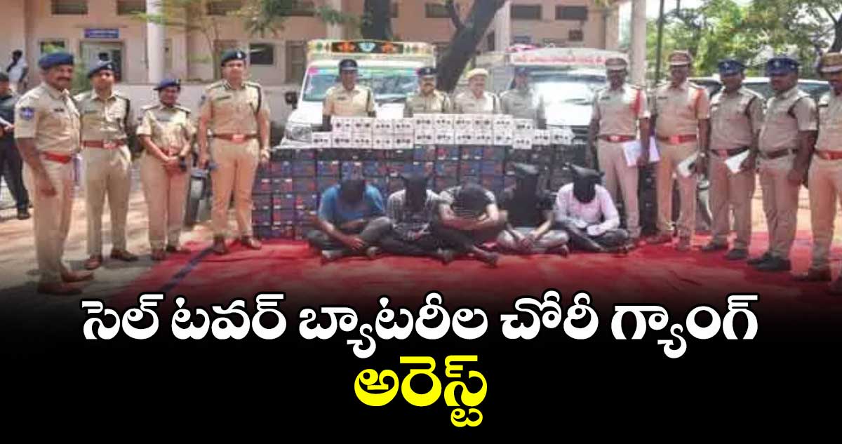 సెల్ టవర్ బ్యాటరీల చోరీ గ్యాంగ్ అరెస్ట్