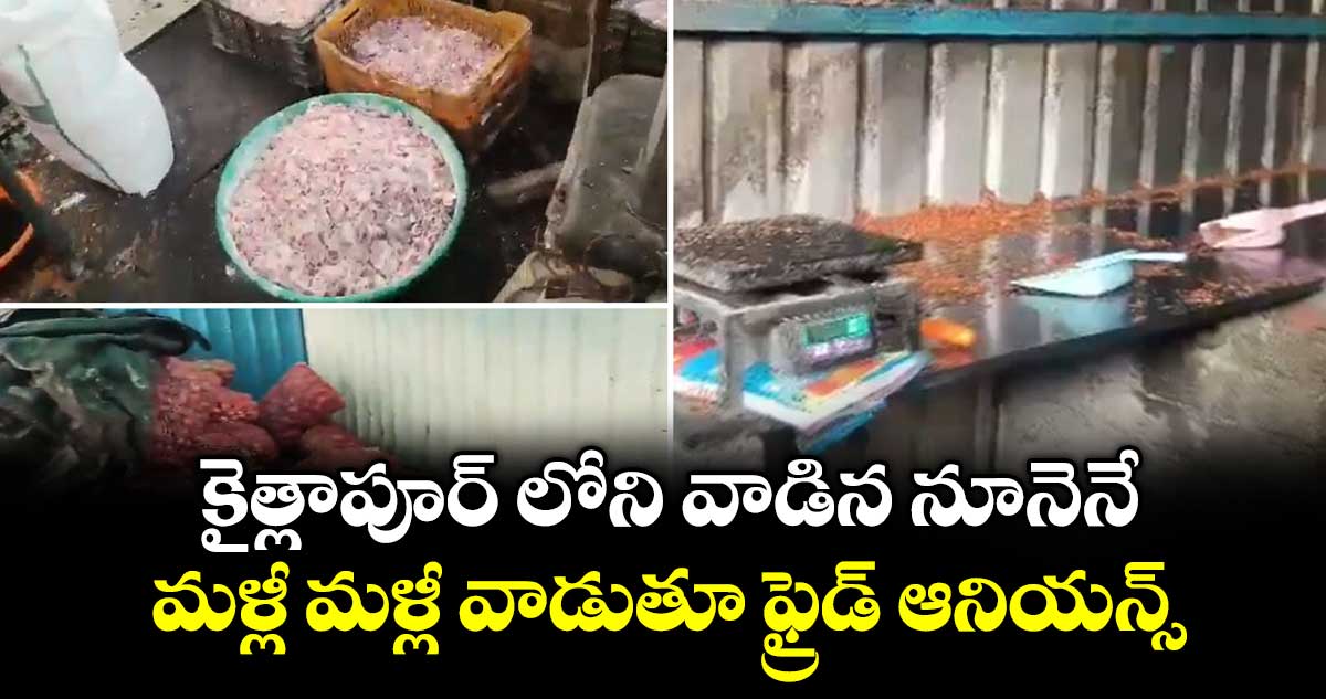 కైత్లాపూర్ లోని వాడిన నూనెనే మళ్లీ మళ్లీ వాడుతూ ఫ్రైడ్ ఆనియన్స్