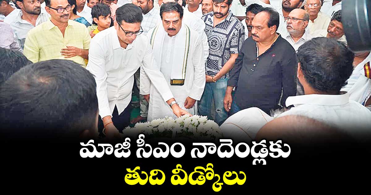 మాజీ సీఎం నాదెండ్లకు తుది వీడ్కోలు