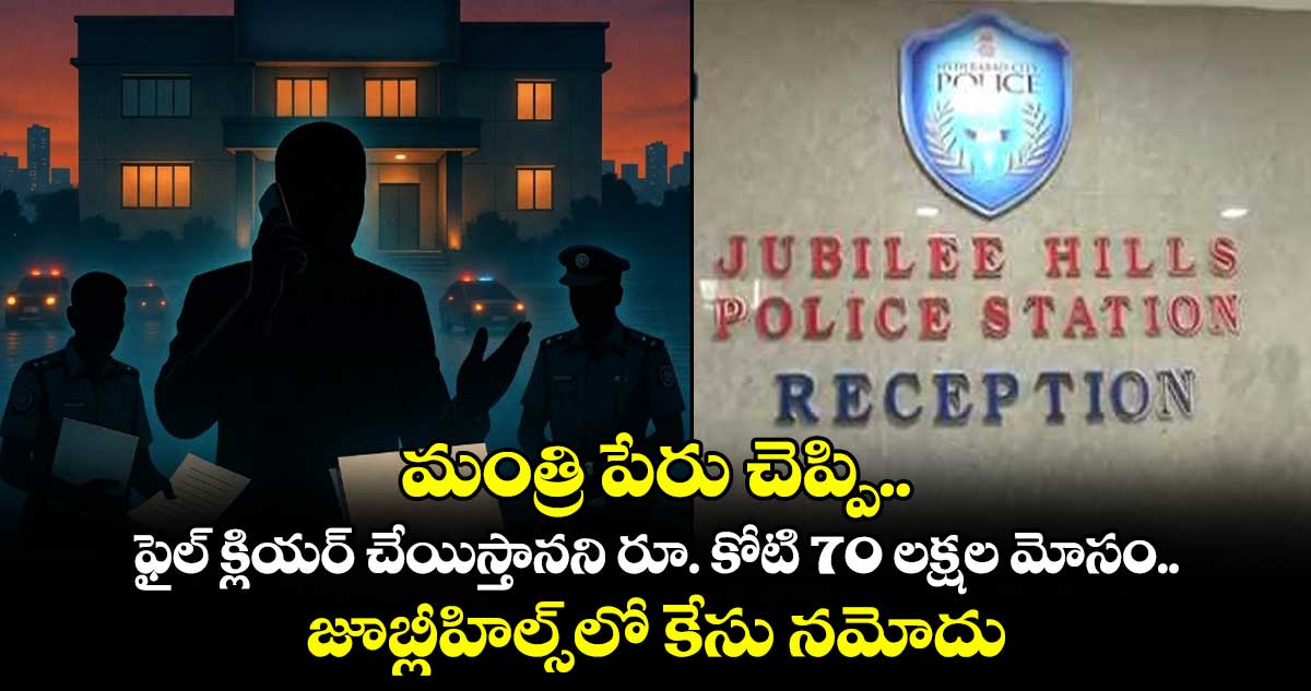 మంత్రి పేరు చెప్పి.. ఫైల్ క్లియర్ చేయిస్తానని రూ. కోటి 70 లక్షల మోసం.. జూబ్లీహిల్స్⁭లో కేసు నమోదు