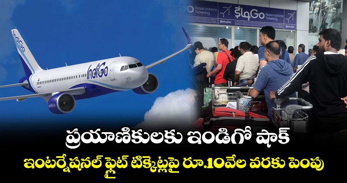 ప్రయాణికులకు ఇండిగో షాక్: ఇంటర్నేషనల్ ఫ్లైట్ టిక్కెట్లపై రూ.10వేల వరకు పెంపు