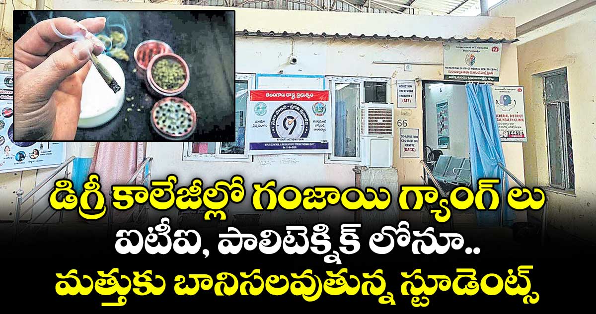 డిగ్రీ కాలేజీల్లో గంజాయి గ్యాంగ్ లు.. ఐటీఐ, పాలిటెక్నిక్ లోనూ మత్తుకు బానిసలవుతున్న స్టూడెంట్స్..