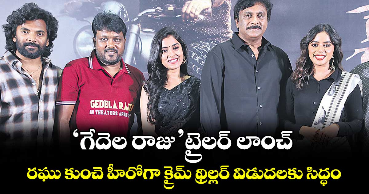 ‘గేదెల రాజు’ ట్రైలర్ లాంచ్: రఘు కుంచె హీరోగా క్రైమ్ థ్రిల్లర్ విడుదలకు సిద్ధం
