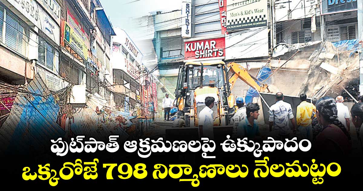 ఫుట్పాత్ ఆక్రమణలపై ఉక్కుపాదం..  ఒక్కరోజే 798 నిర్మాణాలు నేలమట్టం