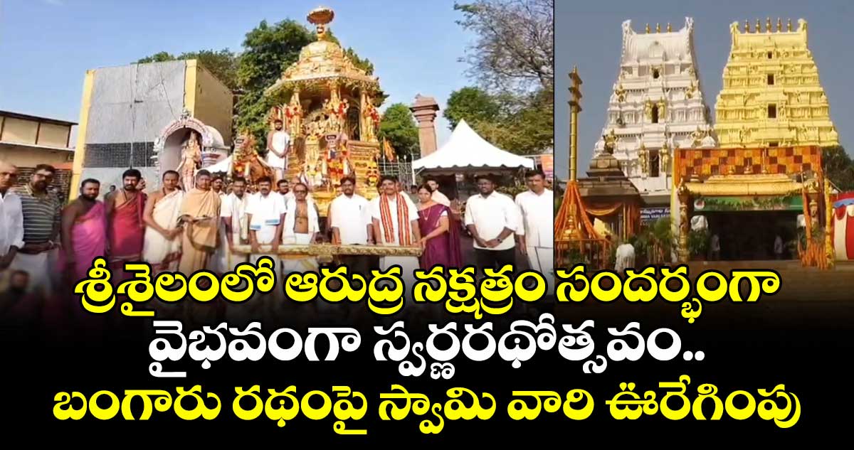 శ్రీశైలంలో ఆరుద్ర నక్షత్రం సందర్భంగా వైభవంగా స్వర్ణరథోత్సవం.. బంగారు రథంపై స్వామి వారి ఊరేగింపు..
