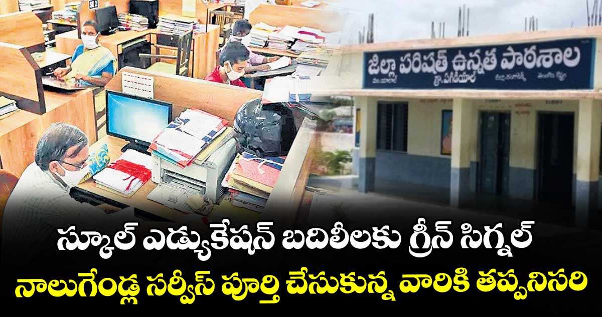 స్కూల్ ఎడ్యుకేషన్ బదిలీలకు గ్రీన్ సిగ్నల్.. నాలుగేండ్ల సర్వీస్ పూర్తి చేసుకున్న వారికి తప్పనిసరి