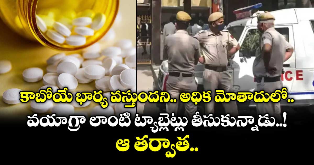 కాబోయే భార్య వస్తుందని.. అధిక మోతాదులో వయాగ్రా లాంటి ట్యాబ్లెట్లు తీసుకున్నాడు..!.. ఆ తర్వాత..