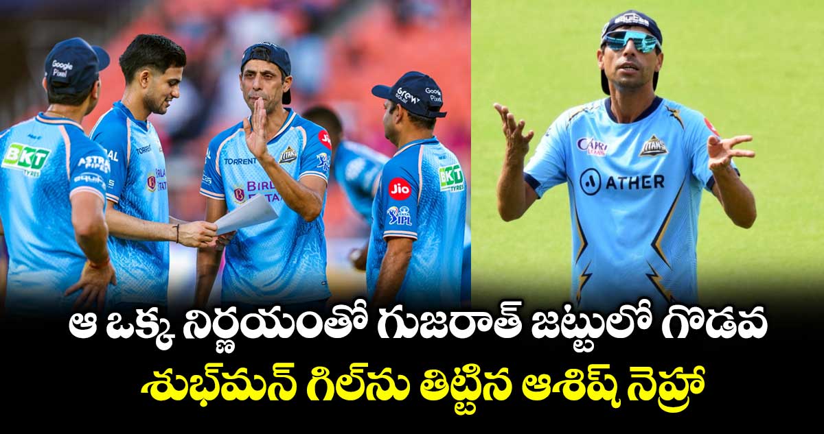 Ashish Nehra: ఆ ఒక్క నిర్ణయంతో గుజరాత్ జట్టులో గొడవ.. శుభ్‌మన్ గిల్‌ను తిట్టిన ఆశిష్ నెహ్రా