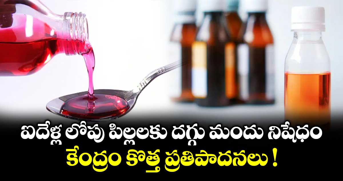 ఐదేళ్ల లోపు పిల్లలకు దగ్గు మందు నిషేధం.. కేంద్రం కొత్త ప్రతిపాదనలు !