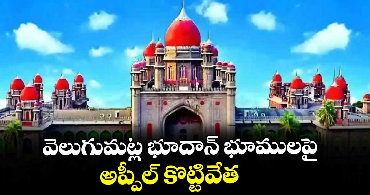 వెలుగుమట్ల భూదాన్‌‌‌‌‌‌‌‌‌‌‌‌‌‌‌‌ భూములపై అప్పీల్‌‌‌‌‌‌‌‌‌‌‌‌‌‌‌‌ కొట్టివేత : హైకోర్టు