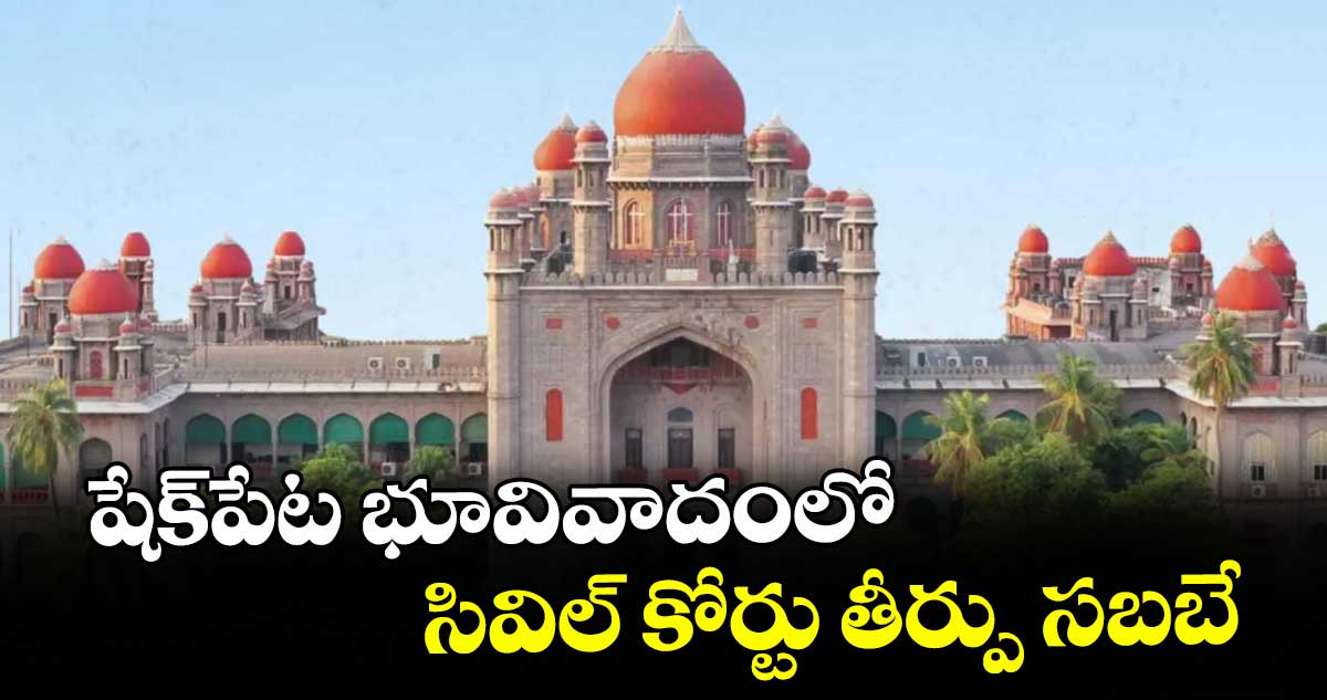 షేక్‌‌‌‌‌‌‌‌‌‌‌‌‌‌‌‌పేట భూవివాదంలో సివిల్ కోర్టు తీర్పు సబబే : హైకోర్టు
