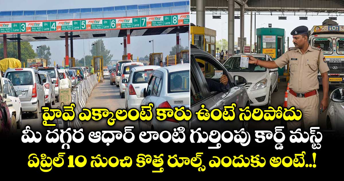 హైవే ఎక్కాలంటే కారు ఉంటే సరిపోదు.. మీ దగ్గర ఆధార్ లాంటి గుర్తింపు కార్డ్ మస్ట్.. ఏప్రిల్ 10 నుంచి కొత్త రూల్స్ ఎందుకు అంటే..!
