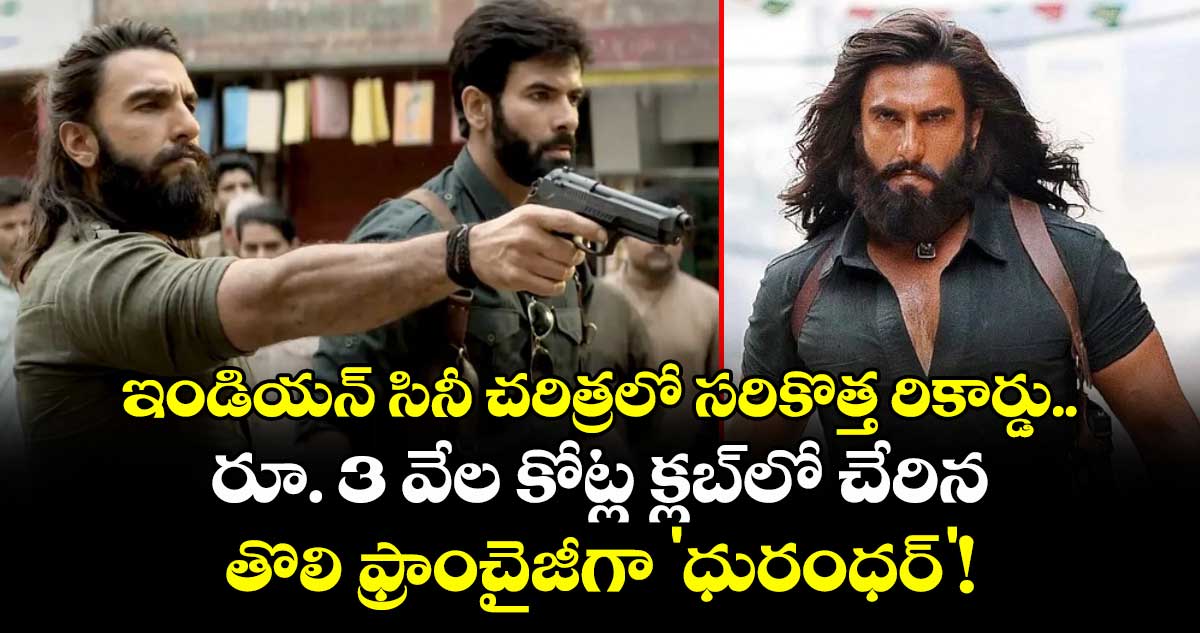 ఇండియన్ సినీ చరిత్రలో సరికొత్త రికార్డు.. రూ. 3 వేల కోట్ల క్లబ్‌లో చేరిన తొలి ఫ్రాంచైజీగా 'ధురంధర్'!