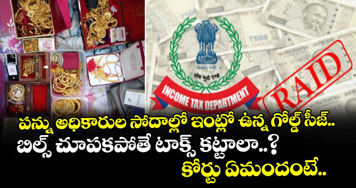 పన్ను అధికారుల సోదాల్లో ఇంట్లో ఉన్న గోల్డ్ సీజ్.. బిల్స్ చూపకపోతే టాక్స్ కట్టాలా..? కోర్టు ఏమందంటే..