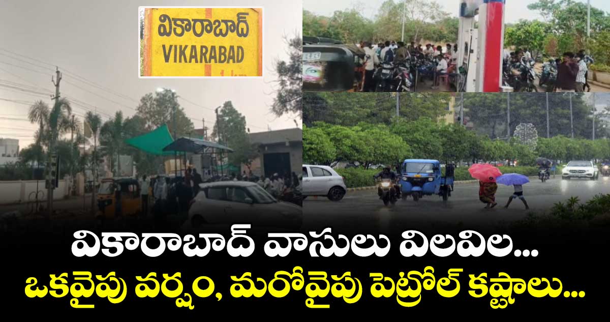 వికారాబాద్ వాసులు విలవిల... ఒకవైపు వర్షం, మరోవైపు పెట్రోల్ కష్టాలు...