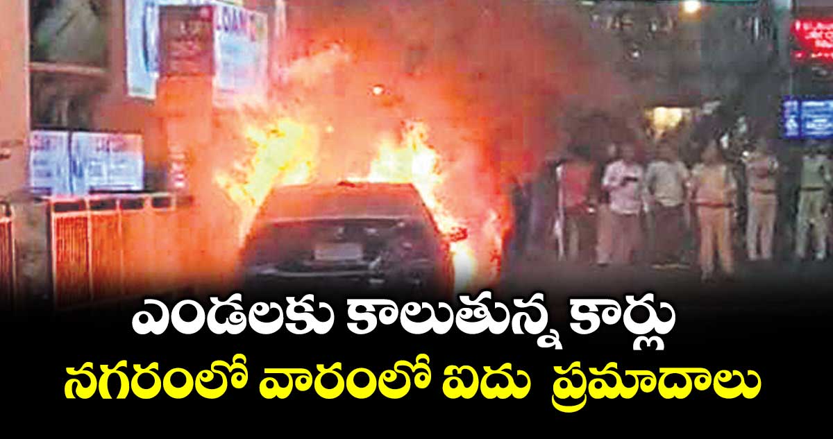 ఎండలకు కాలుతున్న కార్లు... నగరంలో వారంలో ఐదు  ప్రమాదాలు