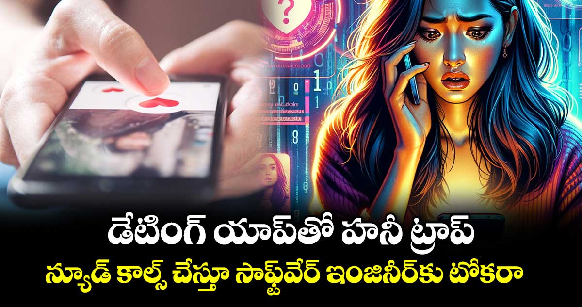 డేటింగ్ యాప్తో హనీ ట్రాప్..న్యూడ్ కాల్స్ చేస్తూ సాఫ్ట్వేర్ ఇంజినీర్కు టోకరా