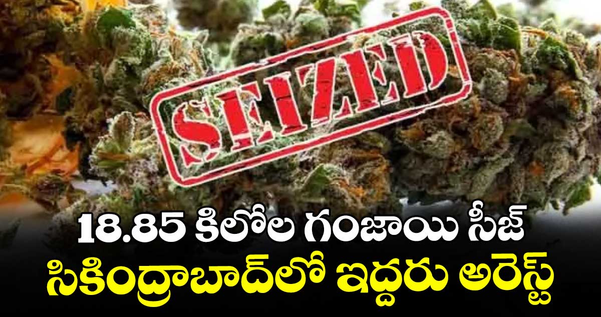18.85 కిలోల గంజాయి సీజ్ సికింద్రాబాద్లో ఇద్దరు అరెస్ట్
