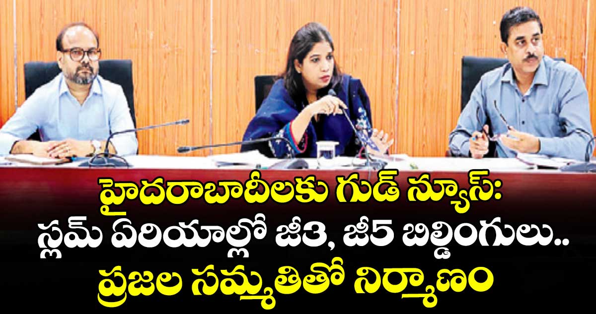 హైదరాబాదీలకు గుడ్ న్యూస్: స్లమ్ ఏరియాల్లో జీ3, జీ5 బిల్డింగులు..ప్రజల సమ్మతితో నిర్మాణం