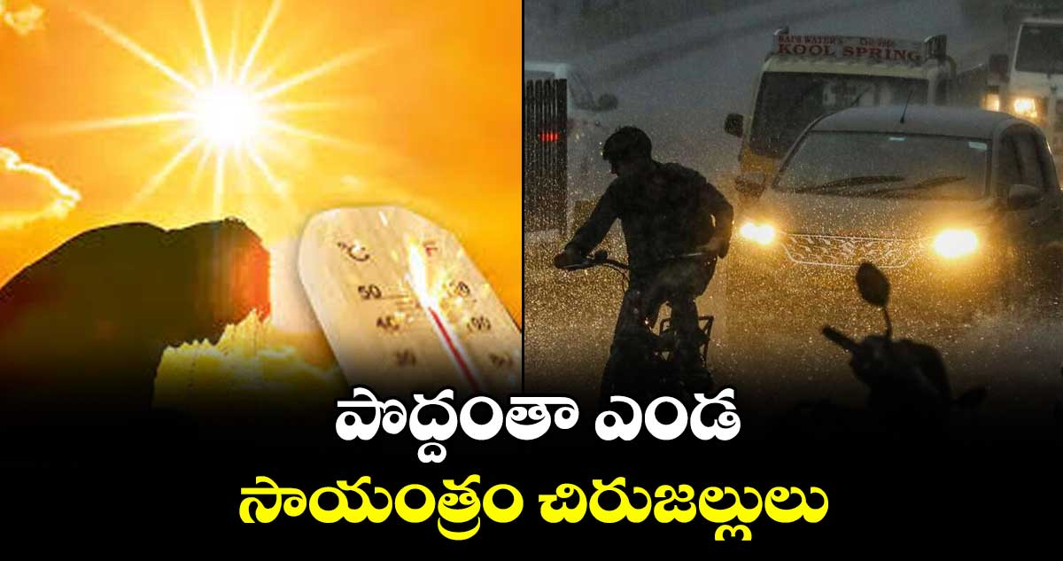 పొద్దంతా ఎండ.. సాయంత్రం చిరుజల్లులు