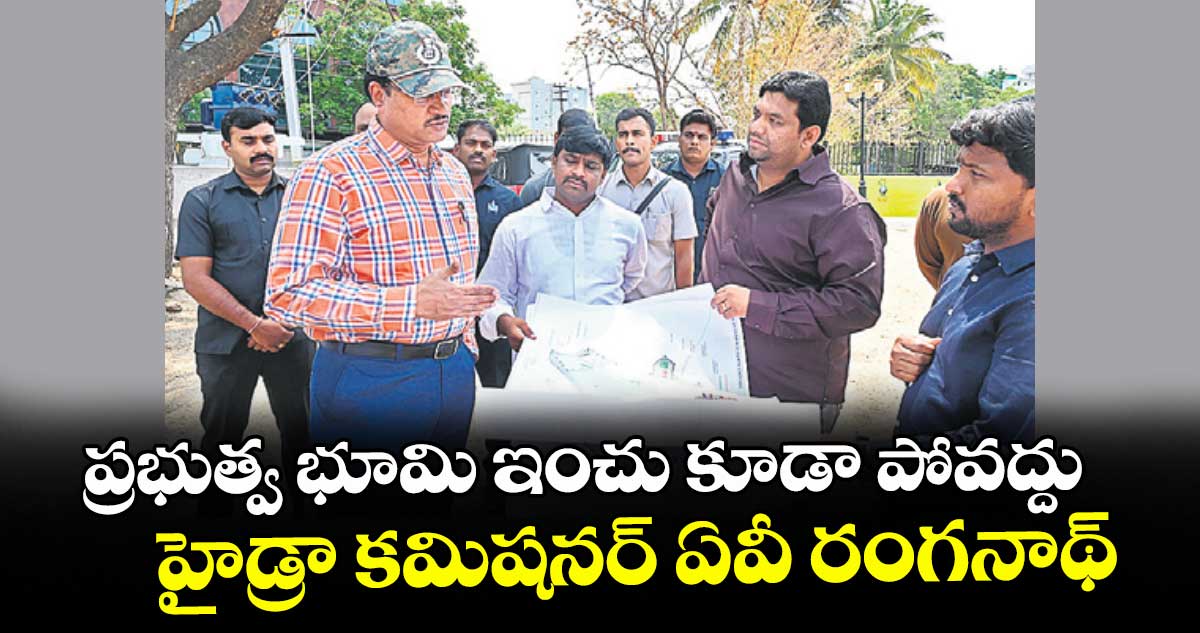 ప్రభుత్వ భూమి ఇంచు కూడా పోవద్దు.. హైడ్రా కమిషనర్ ఏవీ రంగనాథ్