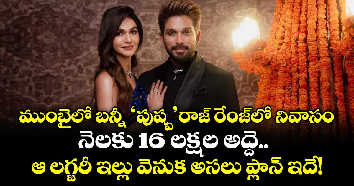 Allu Arjun: ముంబైలో బన్నీ 'పుష్ప'రాజ్ రేంజ్‌లో నివాసం: నెలకు 16 లక్షల అద్దె.. ఆ లగ్జరీ ఇల్లు వెనుక అసలు ప్లాన్ ఇదే! 