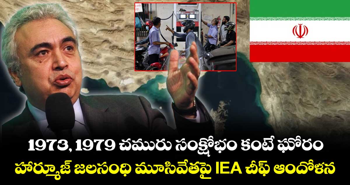1973, 1979 చమురు సంక్షోభం కంటే ఘోరం.. హార్మూజ్ జలసంధి మూసివేతపై IEA చీఫ్ ఆందోళన