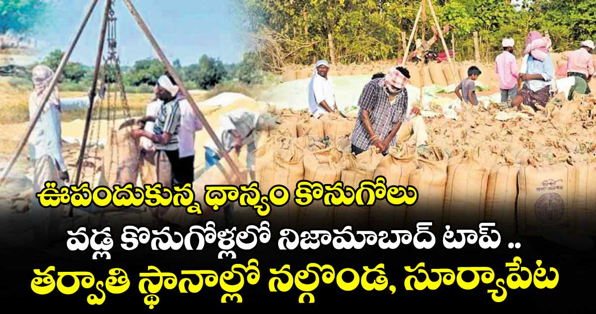 ఊపందుకున్న ధాన్యం కొనుగోలు.. వడ్ల కొనుగోళ్లలో నిజామాబాద్‌‌ టాప్‌‌ ..తర్వాతి స్థానాల్లో నల్గొండ, సూర్యాపేట