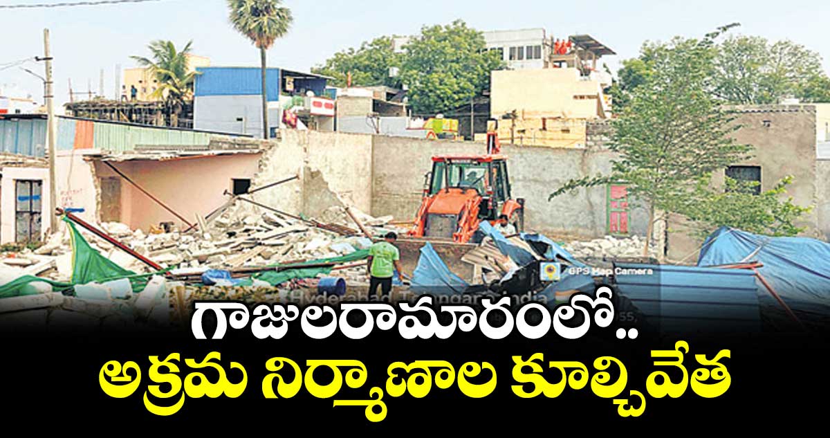 గాజులరామారంలో అక్రమ నిర్మాణాల కూల్చివేత