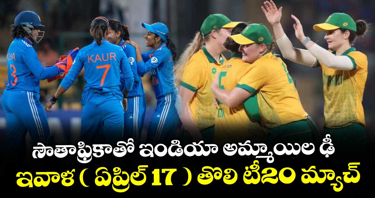 సౌతాఫ్రికాతో ఇండియా అమ్మాయిల ఢీ... ఇవాళ ( ఏప్రిల్ 17 ) తొలి టీ20 మ్యాచ్‌‌