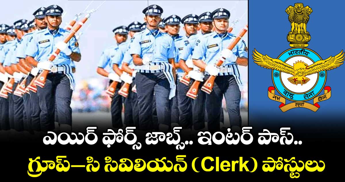 ఎయిర్ ఫోర్స్  జాబ్స్: ఇంటర్ పాస్..  గ్రూప్–సి సివిలియన్  ( Clerk) పోస్టులు..