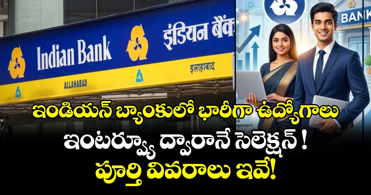 ఇండియన్ బ్యాంకులో భారీగా ఉద్యోగాలు.. ఇంటర్వ్యూ ద్వారానే సెలెక్షన్ ! పూర్తి వివరాలు ఇవే!