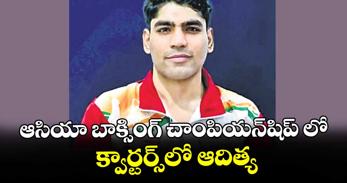 ఆసియా బాక్సింగ్‌‌‌‌‌‌‌‌‌‌‌‌‌‌‌‌‌‌‌‌‌‌‌‌‌‌‌‌‌‌‌‌‌‌‌‌‌‌‌‌‌‌‌‌‌‌‌‌‌‌‌‌‌‌‌‌‌‌‌‌‌‌‌‌ చాంపియన్‌‌‌‌‌‌‌‌‌‌‌‌‌‌‌‌‌‌‌‌‌‌‌‌‌‌‌‌‌‌‌‌‌‌‌‌‌‌‌‌‌‌‌‌‌‌‌‌‌‌‌‌‌‌‌‌‌‌‌‌‌‌‌‌షిప్‌‌‌‌‌‌‌‌‌‌‌‌‌‌‌‌‌‌‌‌‌‌‌‌‌‌‌‌‌‌‌‌‌‌‌‌‌‌‌‌‌‌‌‌‌‌‌‌‌‌‌‌‌‌‌‌‌‌‌‌‌‌‌‌ లో క్వార్టర్స్‌‌‌‌‌‌‌‌‌‌‌‌‌‌‌‌‌‌‌‌‌‌‌‌‌‌‌‌‌‌‌‌‌‌‌‌‌‌‌‌‌‌‌‌‌‌‌‌‌‌‌‌‌‌‌‌‌‌‌‌‌‌‌‌లో ఆదిత్య