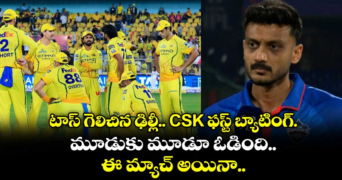 టాస్ గెలిచిన ఢిల్లీ.. CSK ఫస్ట్ బ్యాటింగ్.. మూడుకు మూడూ ఓడింది.. ఈ మ్యాచ్⁭ అయినా..