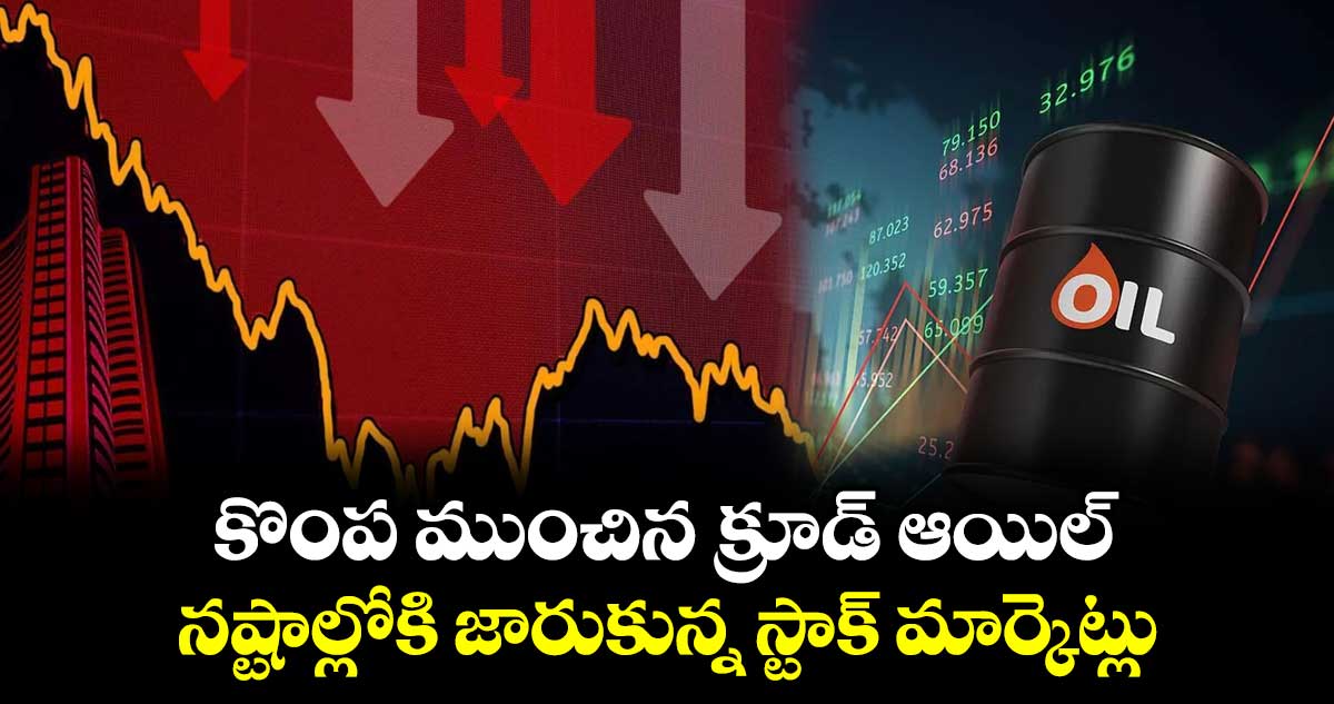 కొంప ముంచిన క్రూడ్ ఆయిల్.. నష్టాల్లోకి జారుకున్న స్టాక్ మార్కెట్లు..