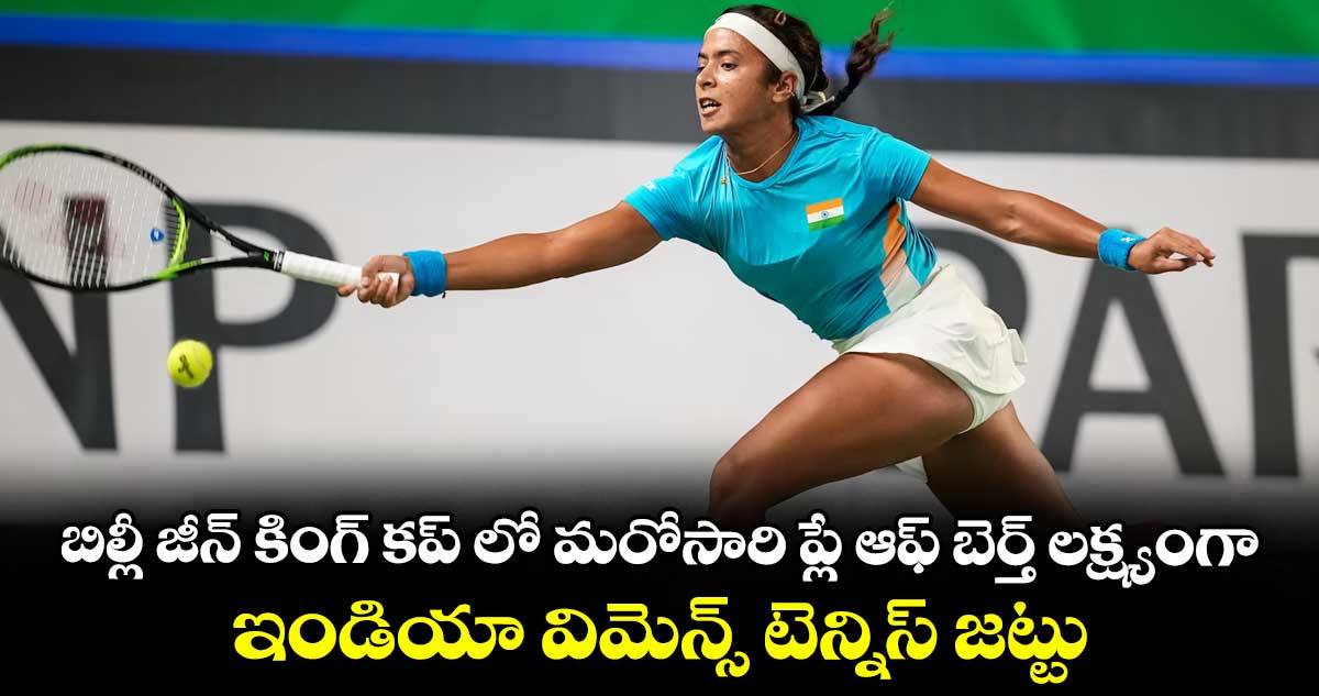 బిల్లీ జీన్‌‌‌‌‌‌‌‌‌‌‌‌‌‌‌‌ కింగ్‌‌‌‌‌‌‌‌‌‌‌‌‌‌‌‌ కప్‌‌‌‌‌‌‌‌‌‌‌‌‌‌‌‌ లో  మరోసారి ప్లే ఆఫ్‌‌‌‌‌‌‌‌‌‌‌‌‌‌‌‌ బెర్త్‌‌‌‌‌‌‌‌‌‌‌‌‌‌‌‌ లక్ష్యంగా.. ఇండియా విమెన్స్‌‌‌‌‌‌‌‌‌‌‌‌‌‌‌‌ టెన్నిస్‌‌‌‌‌‌‌‌‌‌‌‌‌‌‌‌ జట్టు