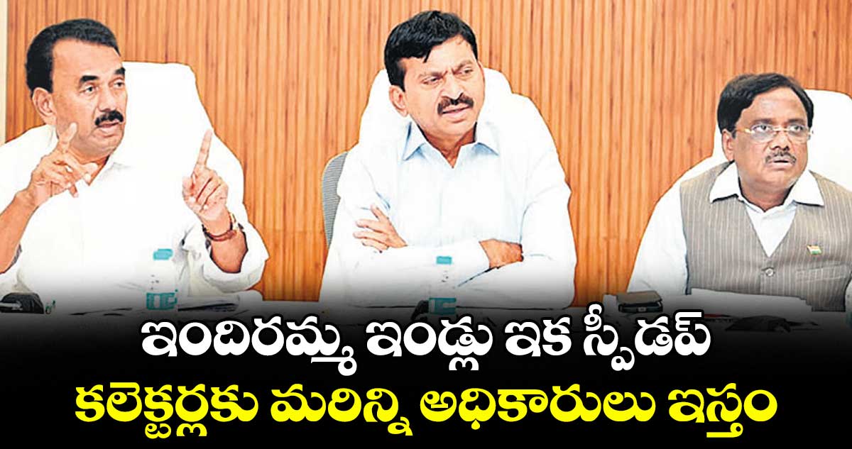 ఇందిరమ్మ ఇండ్లు ఇక స్పీడప్...కలెక్టర్లకు మరిన్ని అధికారులు ఇస్తం: మంత్రి పొంగులేటి