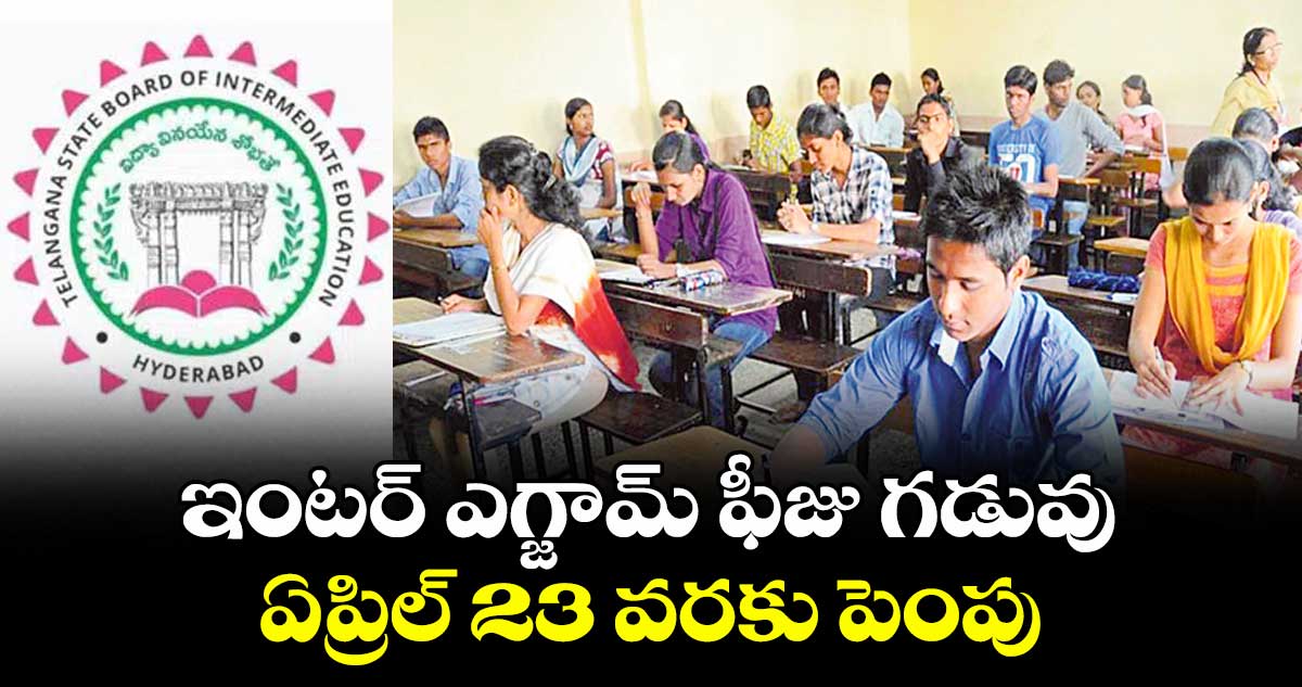 ఇంటర్ ఎగ్జామ్ ఫీజు గడువు ..ఏప్రిల్ 23 వరకు పెంపు