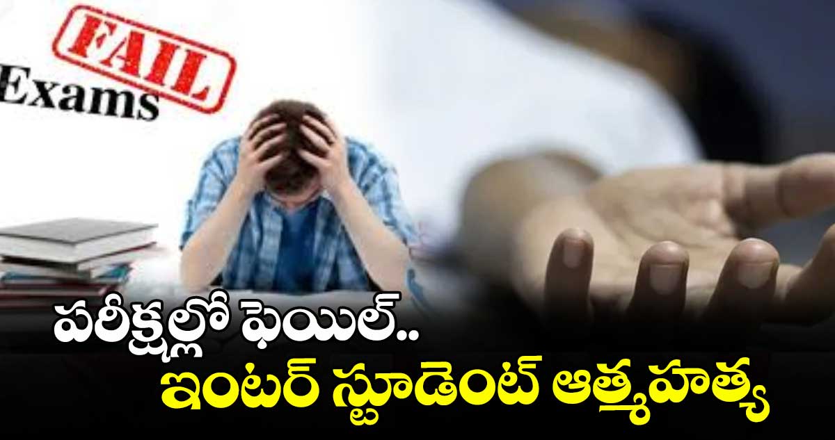 పరీక్షల్లో ఫెయిల్‌‌‌‌.. ఇంటర్ స్టూడెంట్‌‌‌‌ ఆత్మహత్య